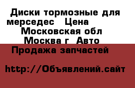 Диски тормозные для мерседес › Цена ­ 1 500 - Московская обл., Москва г. Авто » Продажа запчастей   